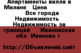 Апартаменты-вилла в Милане › Цена ­ 105 525 000 - Все города Недвижимость » Недвижимость за границей   . Ивановская обл.,Иваново г.